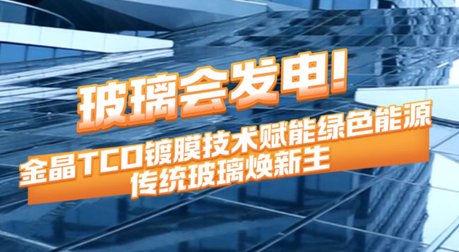 玻璃会发电！BG大游TCO镀膜技术赋能绿色能源 传统玻璃焕新生